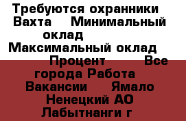 Требуются охранники . Вахта. › Минимальный оклад ­ 47 900 › Максимальный оклад ­ 79 200 › Процент ­ 20 - Все города Работа » Вакансии   . Ямало-Ненецкий АО,Лабытнанги г.